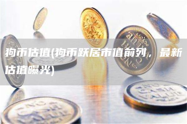 狗币估值 - 狗币跃居市值前列，最新估值曝光